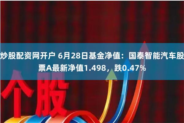 炒股配资网开户 6月28日基金净值：国泰智能汽车股票A最新净值1.498，跌0.47%