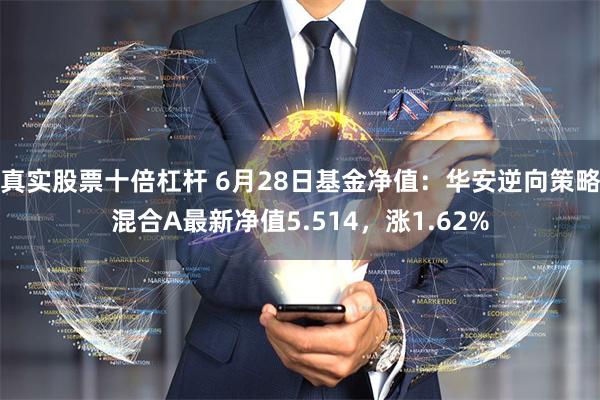 真实股票十倍杠杆 6月28日基金净值：华安逆向策略混合A最新净值5.514，涨1.62%