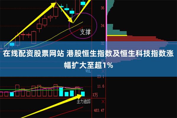 在线配资股票网站 港股恒生指数及恒生科技指数涨幅扩大至超1%