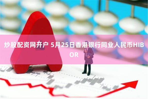 炒股配资网开户 5月25日香港银行同业人民币HIBOR