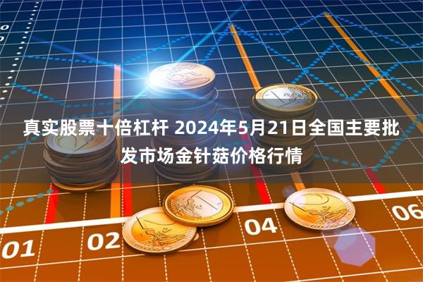 真实股票十倍杠杆 2024年5月21日全国主要批发市场金针菇价格行情