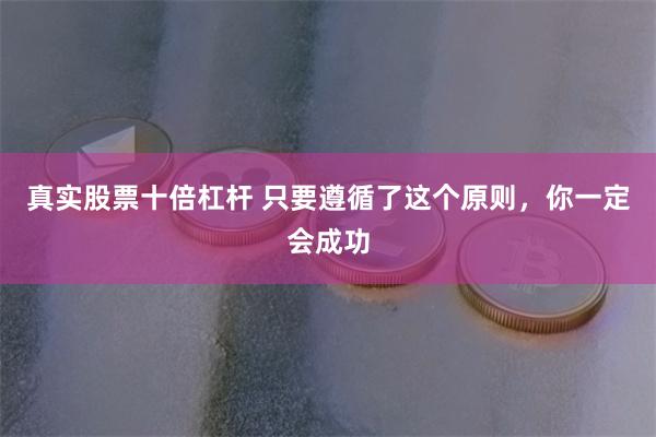 真实股票十倍杠杆 只要遵循了这个原则，你一定会成功