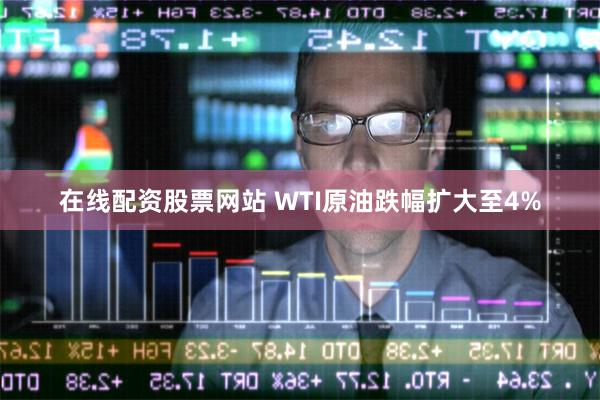 在线配资股票网站 WTI原油跌幅扩大至4%