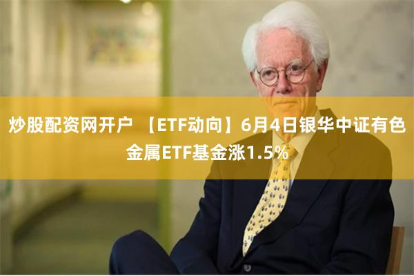 炒股配资网开户 【ETF动向】6月4日银华中证有色金属ETF基金涨1.5%