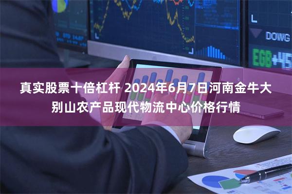 真实股票十倍杠杆 2024年6月7日河南金牛大别山农产品现代物流中心价格行情