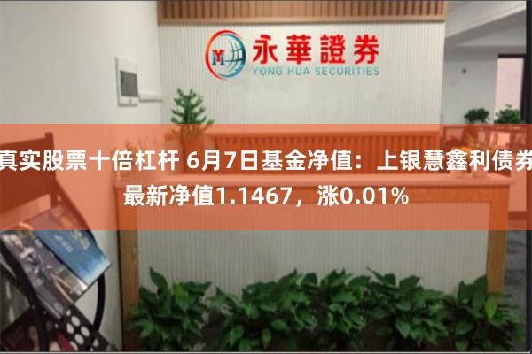 真实股票十倍杠杆 6月7日基金净值：上银慧鑫利债券最新净值1.1467，涨0.01%