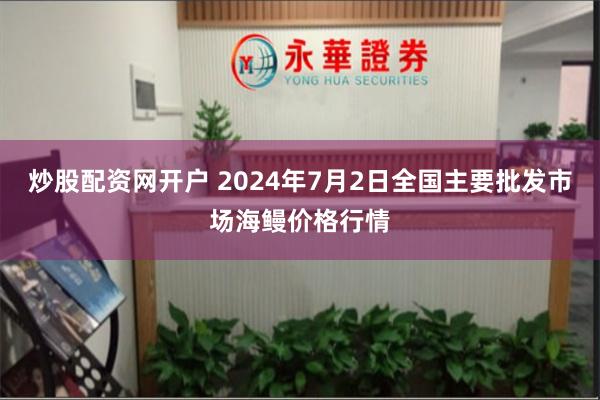 炒股配资网开户 2024年7月2日全国主要批发市场海鳗价格行情