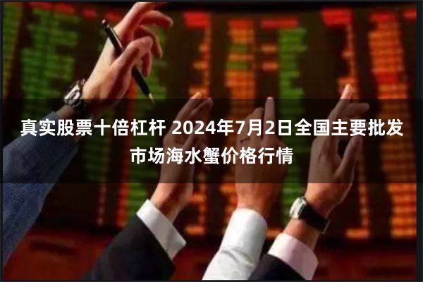 真实股票十倍杠杆 2024年7月2日全国主要批发市场海水蟹价格行情