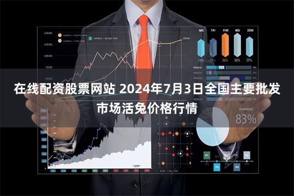 在线配资股票网站 2024年7月3日全国主要批发市场活兔价格行情