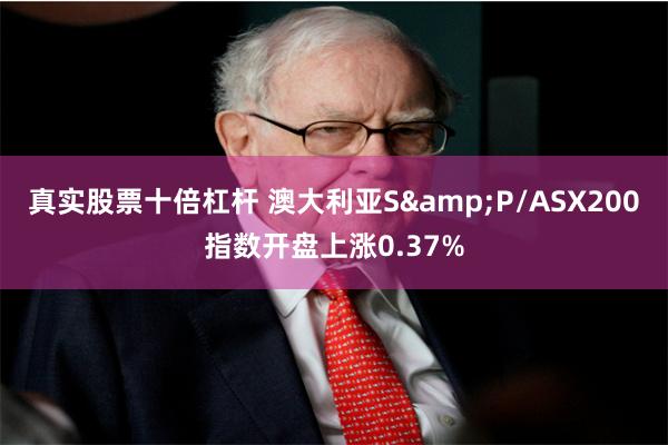 真实股票十倍杠杆 澳大利亚S&P/ASX200指数开盘上涨0.37%