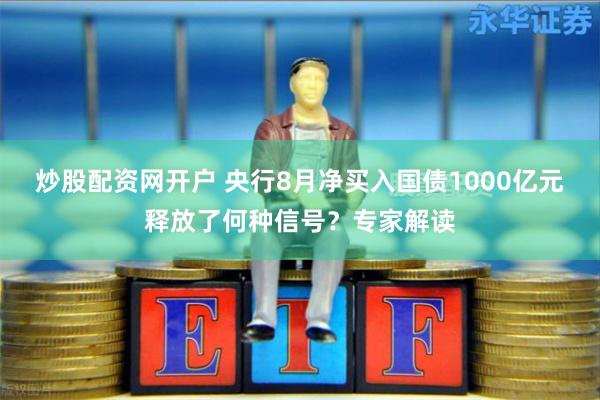 炒股配资网开户 央行8月净买入国债1000亿元释放了何种信号？专家解读