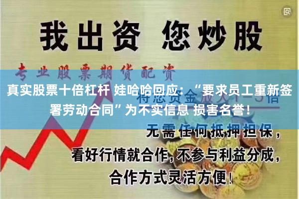 真实股票十倍杠杆 娃哈哈回应：“要求员工重新签署劳动合同”为不实信息 损害名誉！