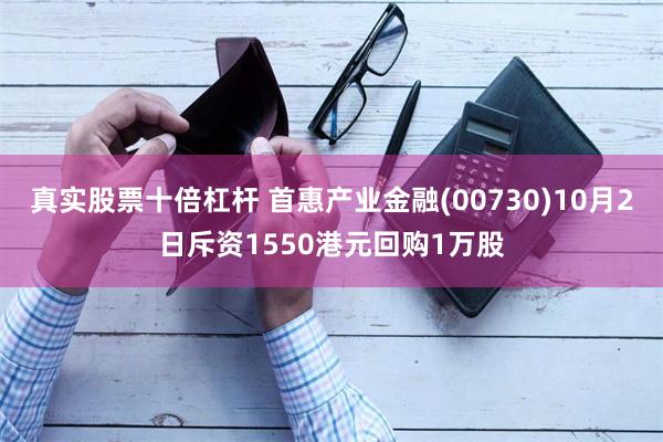 真实股票十倍杠杆 首惠产业金融(00730)10月2日斥资1550港元回购1万股