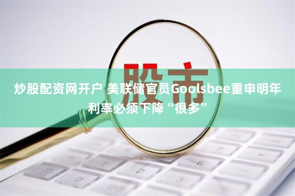 炒股配资网开户 美联储官员Goolsbee重申明年利率必须下降“很多”